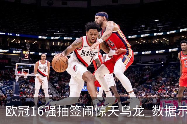 欧冠16强抽签闹惊天乌龙 数据示巴黎难称夺冠大热